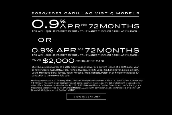 2026 and 2027 Cadillac VISTIQ. 0.9% APR for 72 months. OR 0.9% APR for 72 months. Plus $2,000 pur...